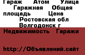 Гараж 6*4 Атом-5 › Улица ­ Гаражная4 › Общая площадь ­ 24 › Цена ­ 220 000 - Ростовская обл., Волгодонск г. Недвижимость » Гаражи   